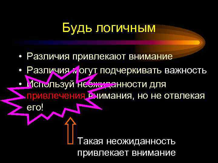 Будь логичным • Различия привлекают внимание • Различия могут подчеркивать важность • Используй неожиданности