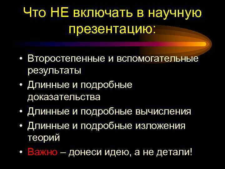 Что НЕ включать в научную презентацию: • Второстепенные и вспомогательные результаты • Длинные и