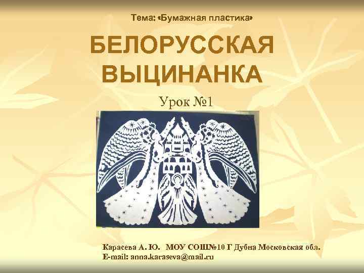 Тема: «Бумажная пластика» БЕЛОРУССКАЯ ВЫЦИНАНКА Урок № 1 Карасева А. Ю. МОУ СОШ№ 10