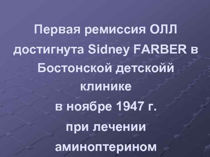 Первая ремиссия ОЛЛ достигнута Sidney FARBER в Бостонской детскойй клинике в ноябре 1947 г.