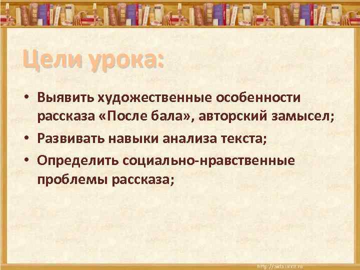 Цели урока: • Выявить художественные особенности рассказа «После бала» , авторский замысел; • Развивать