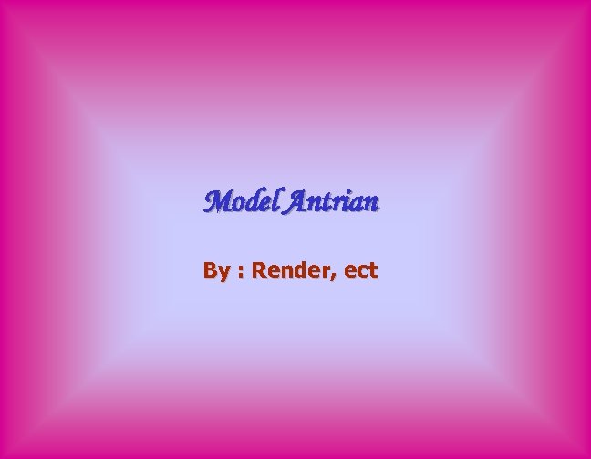 Model Antrian By : Render, ect 