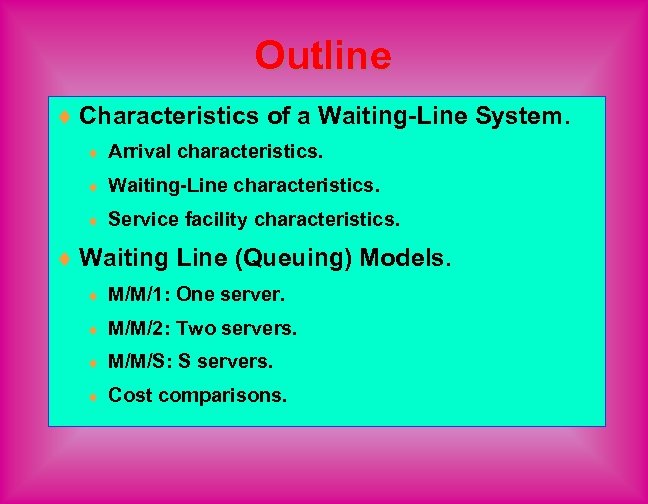 Outline ¨ Characteristics of a Waiting-Line System. ¨ Arrival characteristics. ¨ Waiting-Line characteristics. ¨