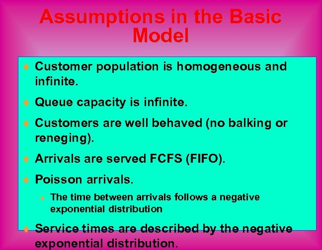 Assumptions in the Basic Model ¨ Customer population is homogeneous and infinite. ¨ Queue