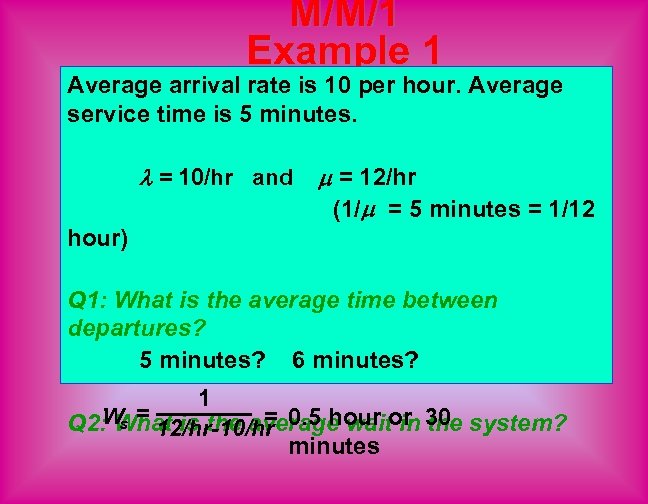 M/M/1 Example 1 Average arrival rate is 10 per hour. Average service time is