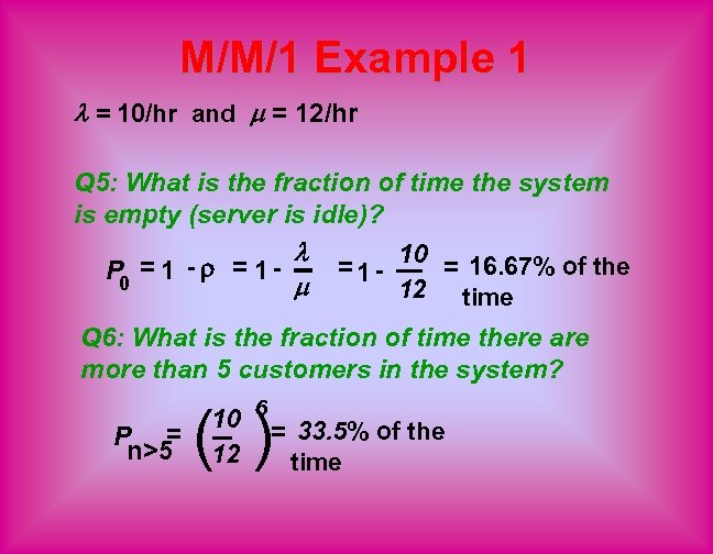 M/M/1 Example 1 = 10/hr and = 12/hr Q 5: What is the fraction