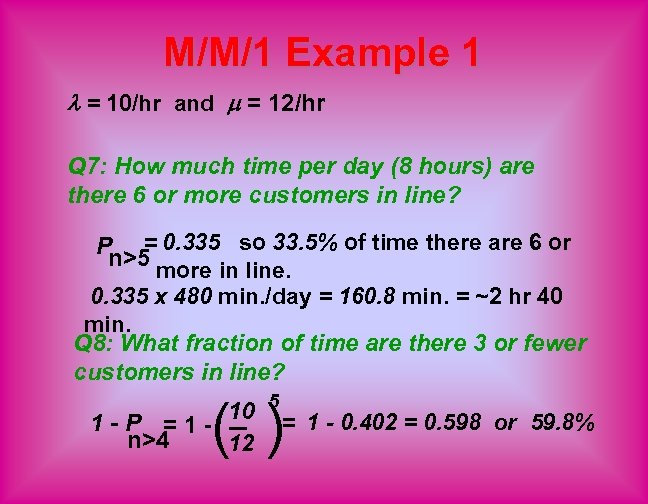 M/M/1 Example 1 = 10/hr and = 12/hr Q 7: How much time per