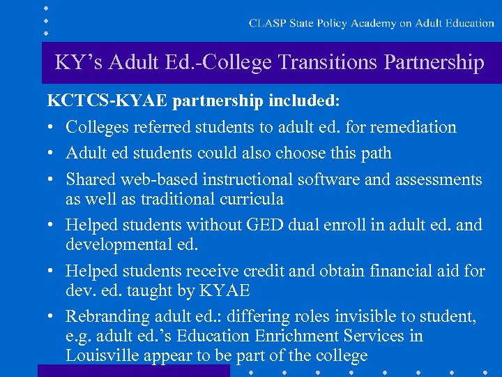 KY’s Adult Ed. -College Transitions Partnership KCTCS-KYAE partnership included: • Colleges referred students to