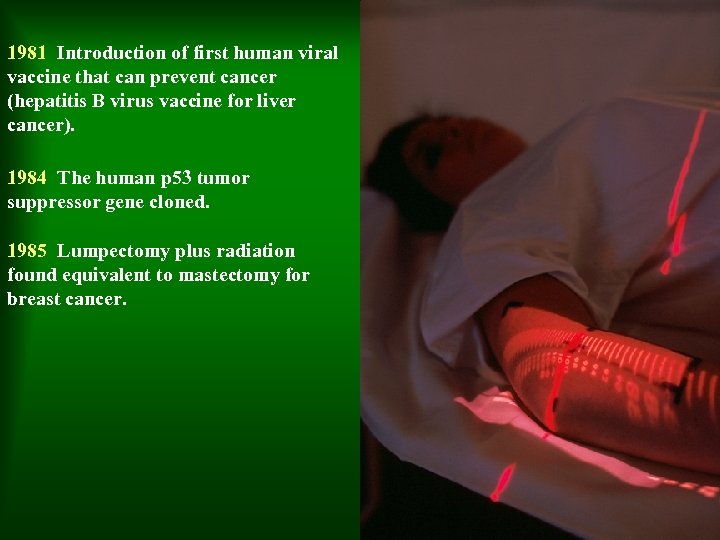 1981 Introduction of first human viral vaccine that can prevent cancer (hepatitis B virus