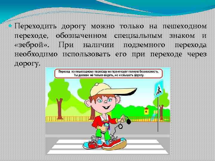  Переходить дорогу можно только на пешеходном переходе, обозначенном специальным знаком и «зеброй» .