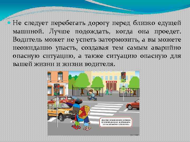  Не следует перебегать дорогу перед близко едущей машиной. Лучше подождать, когда она проедет.