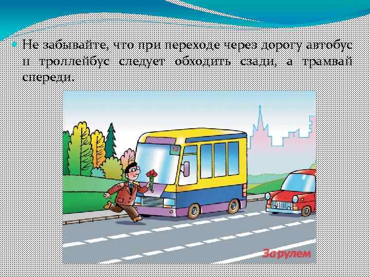  Не забывайте, что при переходе через дорогу автобус и троллейбус следует обходить сзади,