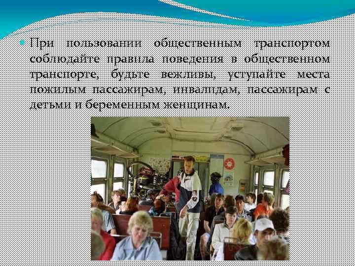  При пользовании общественным транспортом соблюдайте правила поведения в общественном транспорте, будьте вежливы, уступайте