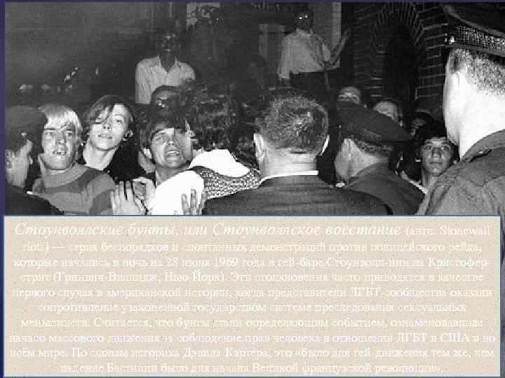 Стоунволлские бунты, или Стоунволлское восстание (англ. Stonewall riots) — серия беспорядков и спонтанных демонстраций
