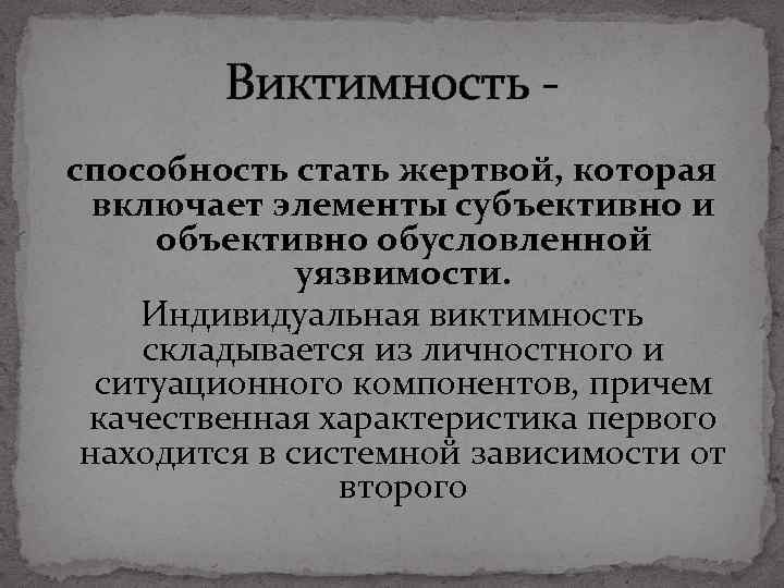 Виктимность способность стать жертвой, которая включает элементы субъективно и объективно обусловленной уязвимости. Индивидуальная виктимность