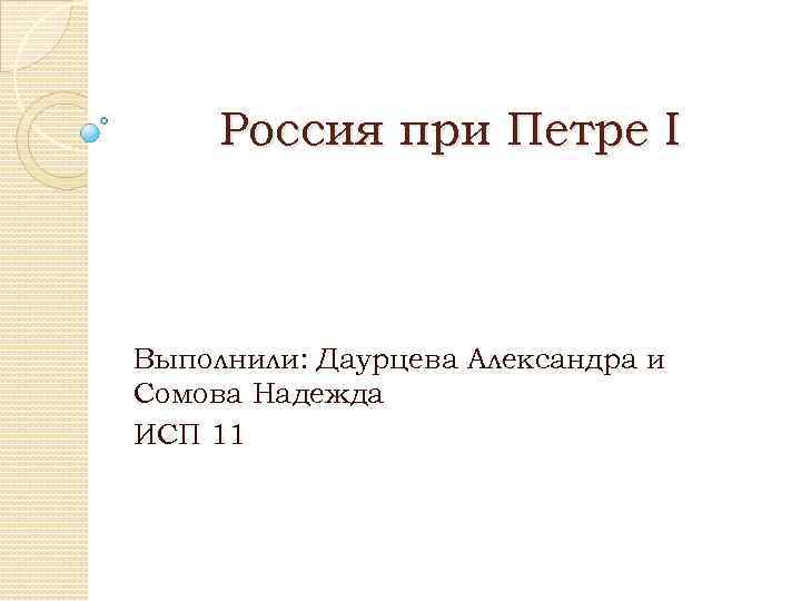 Россия при Петре I Выполнили: Даурцева Александра и Сомова Надежда ИСП 11 