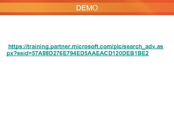 DEMO https: //training. partner. microsoft. com/plc/search_adv. as px? ssid=57 A 88 D 276 E