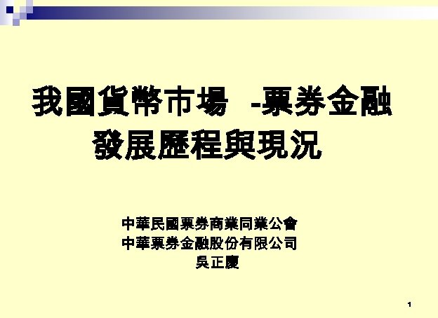 我國貨幣市場 -票券金融 發展歷程與現況 中華民國票券商業同業公會 中華票券金融股份有限公司 吳正慶 1 
