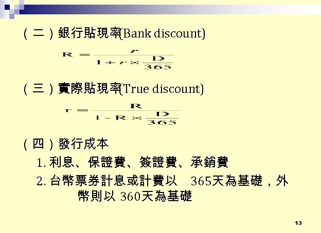 （二）銀行貼現率 (Bank discount) （三）實際貼現率 (True discount) （四）發行成本 1. 利息、保證費、簽證費、承銷費 2. 台幣票券計息或計費以 365天為基礎，外 幣則以 360天為基礎