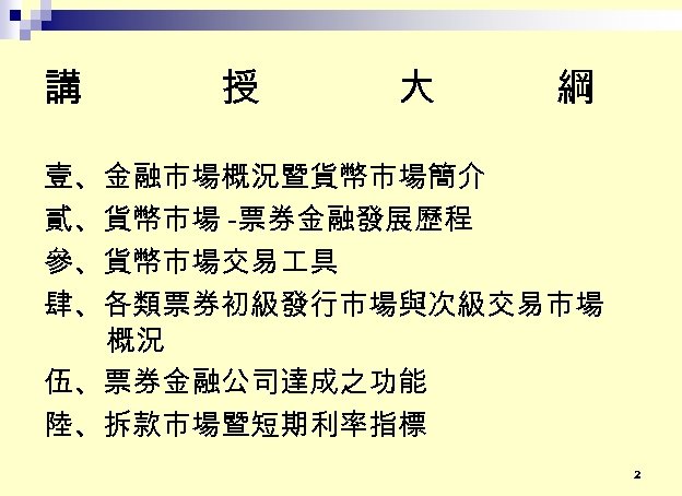 講 授 大 綱 壹、金融市場概況暨貨幣市場簡介 貳、貨幣市場 -票券金融發展歷程 參、貨幣市場交易 具 肆、各類票券初級發行市場與次級交易市場 概況 伍、票券金融公司達成之功能 陸、拆款市場暨短期利率指標 2