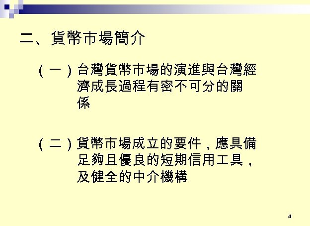 二、貨幣市場簡介 （一）台灣貨幣市場的演進與台灣經 濟成長過程有密不可分的關 係 （二）貨幣市場成立的要件，應具備 足夠且優良的短期信用 具， 及健全的中介機構 4 