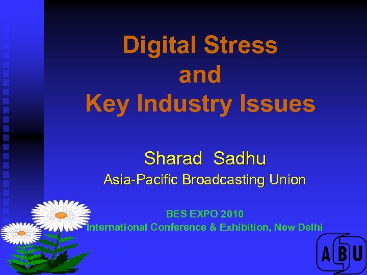 Digital Stress and Key Industry Issues Sharad Sadhu Asia-Pacific Broadcasting Union BES EXPO 2010