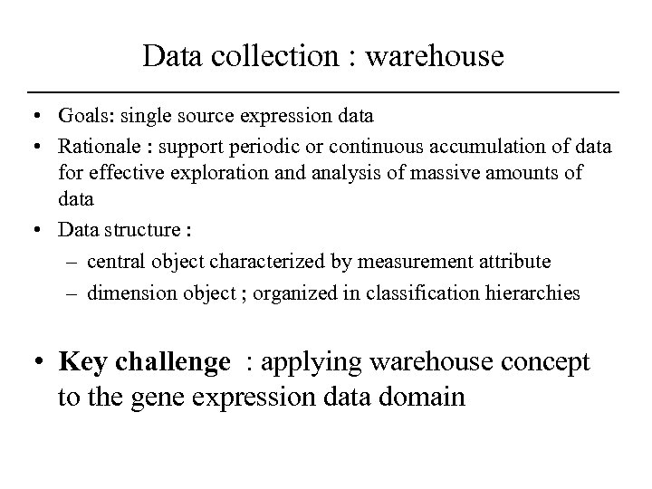 Data collection : warehouse • Goals: single source expression data • Rationale : support