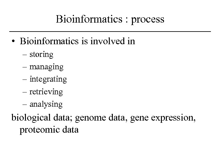 Bioinformatics : process • Bioinformatics is involved in – storing – managing – integrating