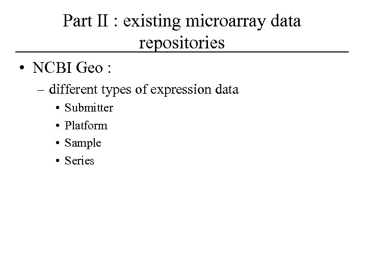 Part II : existing microarray data repositories • NCBI Geo : – different types