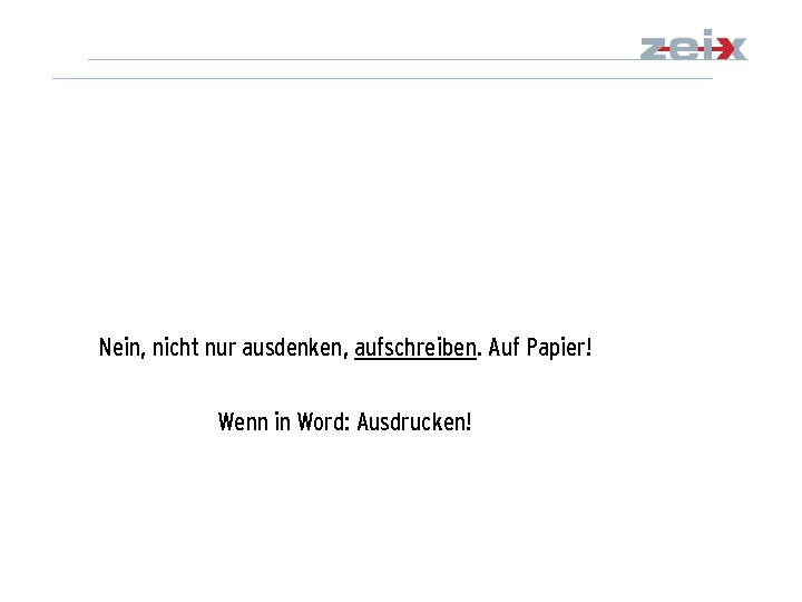 Nein, nicht nur ausdenken, aufschreiben. Auf Papier! Wenn in Word: Ausdrucken! 