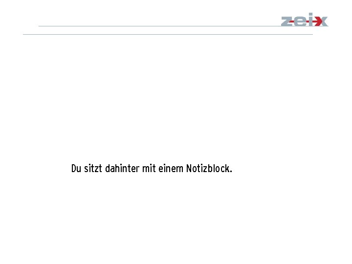 Du sitzt dahinter mit einem Notizblock. 