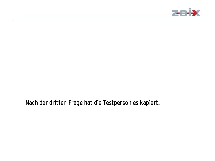 Nach der dritten Frage hat die Testperson es kapiert. 