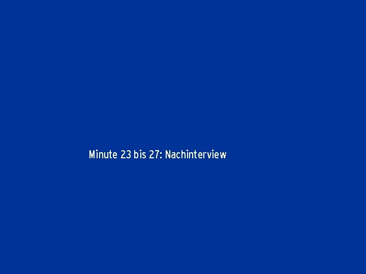 Minute 23 bis 27: Nachinterview 