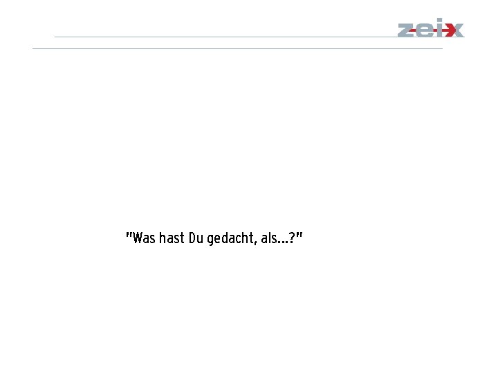 "Was hast Du gedacht, als…? " 