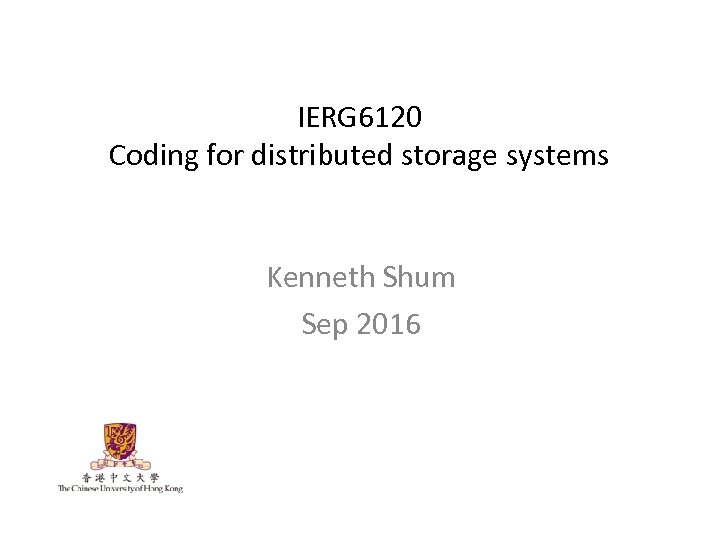 IERG 6120 Coding for distributed storage systems Kenneth Shum Sep 2016 