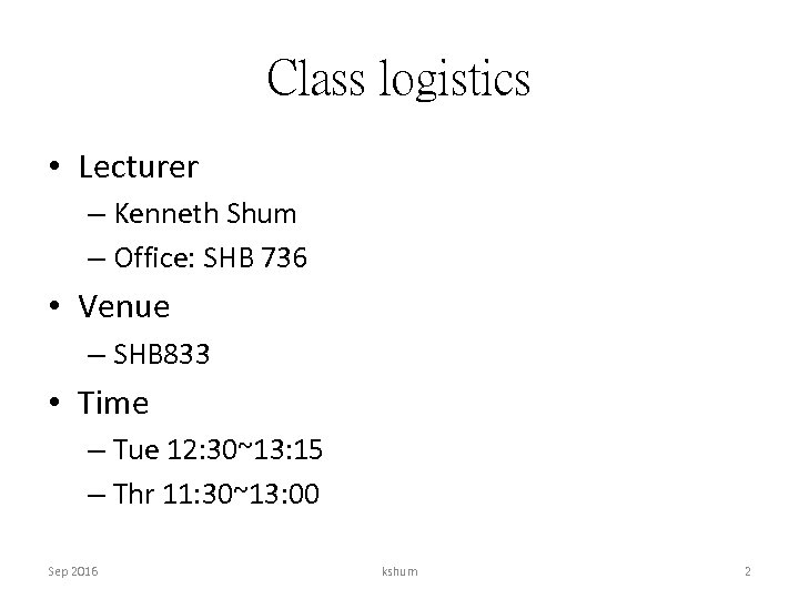 Class logistics • Lecturer – Kenneth Shum – Office: SHB 736 • Venue –