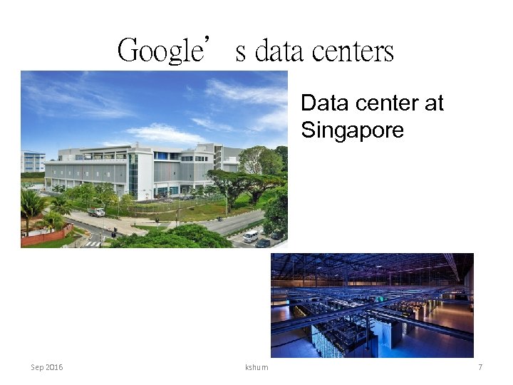 Google’s data centers Data center at Singapore Sep 2016 kshum 7 