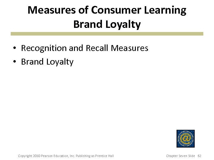 Measures of Consumer Learning Brand Loyalty • Recognition and Recall Measures • Brand Loyalty