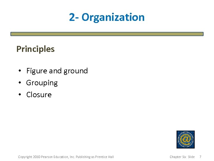 2 - Organization Principles • Figure and ground • Grouping • Closure Copyright 2010
