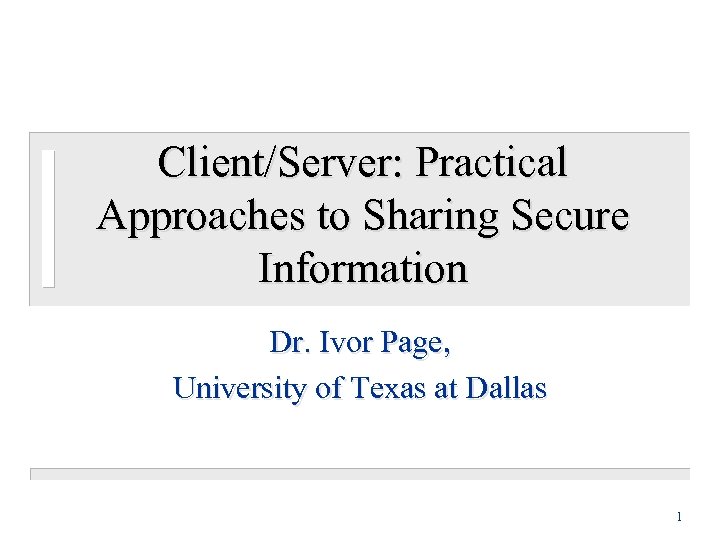 Client/Server: Practical Approaches to Sharing Secure Information Dr. Ivor Page, University of Texas at