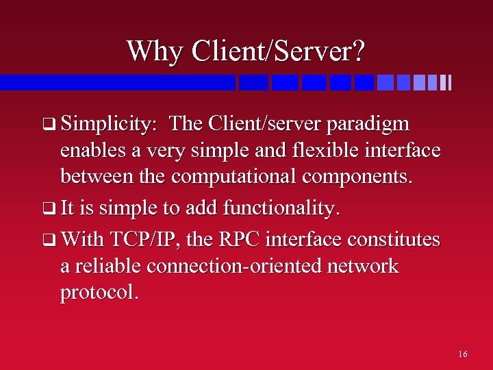 Why Client/Server? q Simplicity: The Client/server paradigm enables a very simple and flexible interface