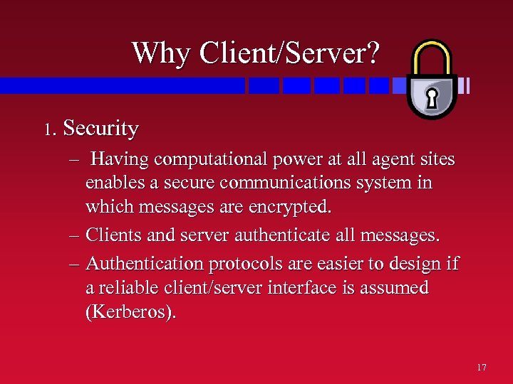 Why Client/Server? 1. Security – Having computational power at all agent sites enables a