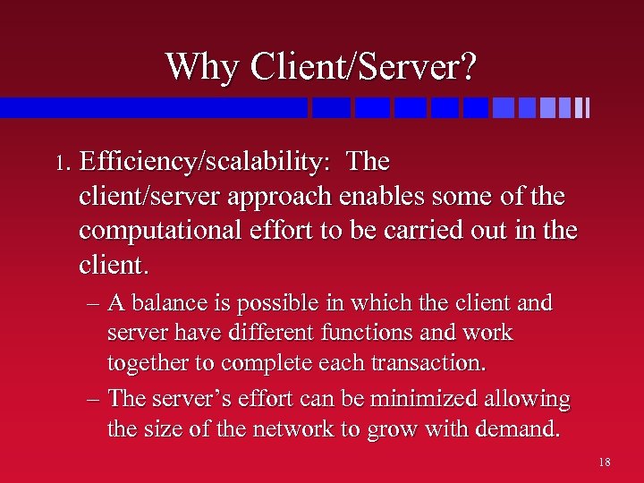 Why Client/Server? 1. Efficiency/scalability: The client/server approach enables some of the computational effort to
