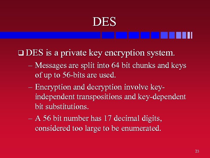 DES q DES is a private key encryption system. – Messages are split into
