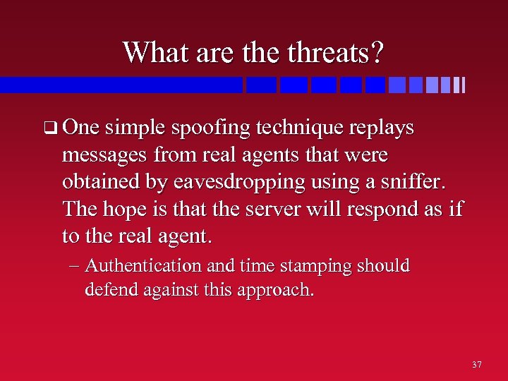What are threats? q One simple spoofing technique replays messages from real agents that