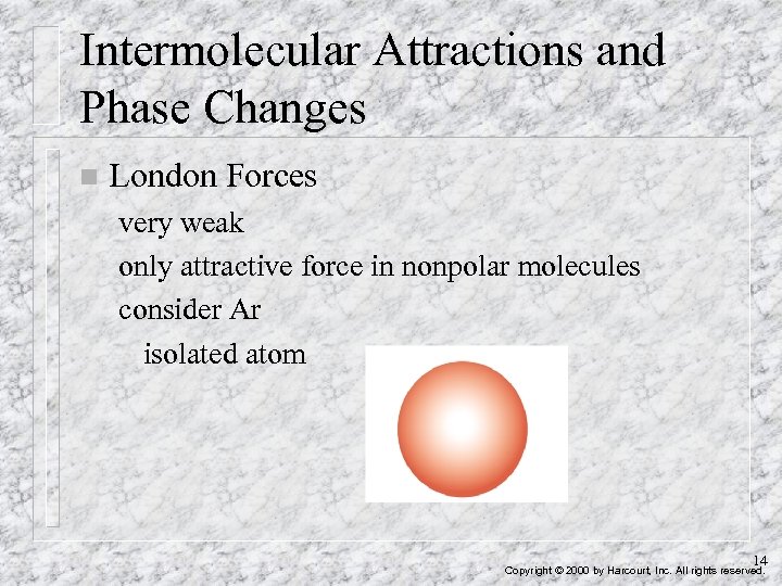 Intermolecular Attractions and Phase Changes n London Forces very weak only attractive force in
