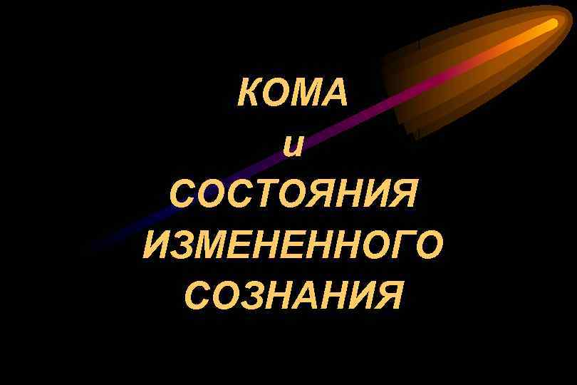 КОМА и СОСТОЯНИЯ ИЗМЕНЕННОГО СОЗНАНИЯ 
