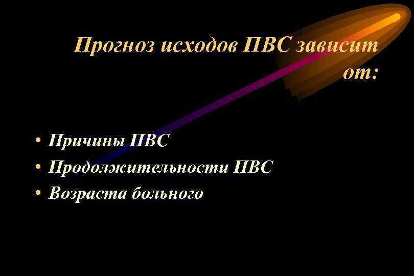 Прогноз исходов ПВС зависит от: • Причины ПВС • Продолжительности ПВС • Возраста больного