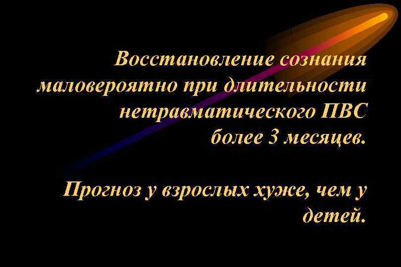 Восстановление сознания маловероятно при длительности нетравматического ПВС более 3 месяцев. Прогноз у взрослых хуже,