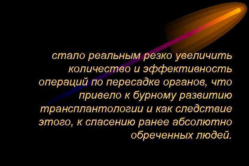 стало реальным резко увеличить количество и эффективность операций по пересадке органов, что привело к